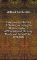 documentary history of Chelsea, including the Boston precincts of Winnisimmet, Rumney Marsh, and Pullen Point, 1624-1824