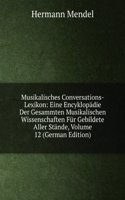 Musikalisches Conversations-Lexikon: Eine Encyklopadie Der Gesammten Musikalischen Wissenschaften Fur Gebildete Aller Stande, Volume 12 (German Edition)