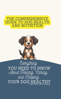 Comprehensive Guide to Dog Health and Nutrition: Everything You Need to Know About Feeding, Caring, and Keeping Your Dog Healthy