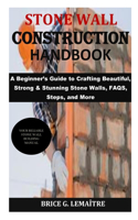 Stone Wall Construction Handbook: A Beginner's Guide to Crafting Beautiful, Strong & Stunning Stone Walls, FAQS, Steps, and More