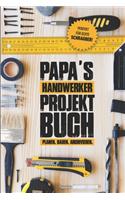 Papas Handwerker Projektbuch: Projekt Buch Für Handwerker Zum Planen Und Festhalten Ihrer Tollen Heimwerker Projekte - Zum Notizen Machen Und Planen Von Tollen Projekten Für Haus