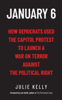 January 6: How Democrats Used the Capitol Protest to Launch a War on Terror Against the Political Right: How Democrats Used the Capitol Protest to Launch a War