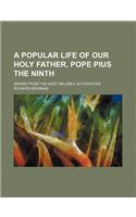 A Popular Life of Our Holy Father, Pope Pius the Ninth; Drawn from the Most Reliable Authorities