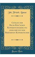 Catalog der Bause-Keil'schen Kupferstichsammlung oder der von dem Berühmten Kupferstecher (Classic Reprint)