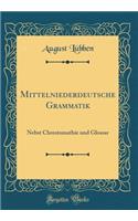 Mittelniederdeutsche Grammatik: Nebst Chrestomathie Und Glossar (Classic Reprint)