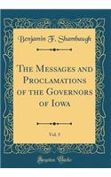 The Messages and Proclamations of the Governors of Iowa, Vol. 5 (Classic Reprint)