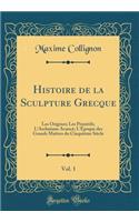 Histoire de la Sculpture Grecque, Vol. 1: Les Origines; Les Primitifs; l'ArchaÃ¯sme AvancÃ©; l'Ã?poque Des Grands MaÃ®tres Du CinquiÃ¨me SiÃ¨cle (Classic Reprint): Les Origines; Les Primitifs; l'ArchaÃ¯sme AvancÃ©; l'Ã?poque Des Grands MaÃ®tres Du CinquiÃ¨me SiÃ¨cle (Classic Reprint)