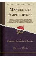 Manuel Des Amphitryons: Contenant Un Traitï¿½ de la Dissection Des Viandes ï¿½ Table, La Nomenclature Des Menus Les Plus Nouveaux Pour Chaque Saison, Et Des ï¿½lï¿½mens de Politesse Gourmande; Ouvrage Indispensable ï¿½ Tous Ceux Qui Sont Jaloux de : Contenant Un Traitï¿½ de la Dissection Des Viandes ï¿½ Table, La Nomenclature Des Menus Les Plus Nouveaux Pour Chaque Saison, Et Des ï¿½lï¿½mens de 