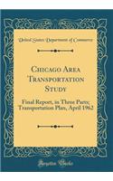 Chicago Area Transportation Study: Final Report, in Three Parts; Transportation Plan, April 1962 (Classic Reprint)