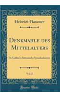 Denkmahle Des Mittelalters, Vol. 2: St. Gallen's Altteutsche Sprachschaetze (Classic Reprint)