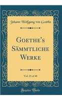 Goethe's Sämmtliche Werke, Vol. 25 of 40 (Classic Reprint)