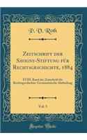 Zeitschrift Der Savigny-Stiftung Fï¿½r Rechtsgeschichte, 1884, Vol. 5: XVIII. Band Der Zeitschrift Fï¿½r Rechtsgeschichte; Germanistische Abtheilung (Classic Reprint)