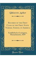 Records of the First Class of the First State Normal School in America: Established at Lexington, Massachusetts, 1839 (Classic Reprint)