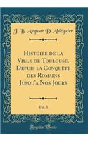 Histoire de la Ville de Toulouse, Depuis La ConquÃªte Des Romains Jusqu'a Nos Jours, Vol. 3 (Classic Reprint)