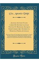 Joannis Antonii Vulpii Liber de Satyrae Latinae Natura Et Ratione, Ejusque Scriptoribus Qui Supersunt, Horatio, Persio, Juvenale: Ubi Eorum Virtutes Et Vitia Ã?qua Lance Perpenduntur, Tempora Juvenalis, Contra Veterum Et Recentiorum Errores, Accura