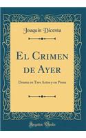 El Crimen de Ayer: Drama En Tres Actos Y En Prosa (Classic Reprint)