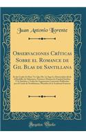 Observaciones Crï¿½ticas Sobre El Romance de Gil Blas de Santillana: En Las Cuales Se Hace Ver Que Mr. Le Sage Lo Desmembrï¿½ del de El Bachiller de Salamanca, Entonces Manuscrito Espaï¿½ol Inï¿½dito; Y Se Satisface a Todos Los Argumentos Contrario: En Las Cuales Se Hace Ver Que Mr. Le Sage Lo Desmembrï¿½ del de El Bachiller de Salamanca, Entonces Manuscrito Espaï¿½ol Inï¿½dito; Y Se Satisface a