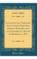 Catalogue Des Tableaux, Sculptures, Gravures, Dessins ExposÃ©s Dans Les Galeries Du MusÃ©e de Bordeaux, 1881 (Classic Reprint)