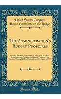 The Administration's Budget Proposals: Hearing Before the Committee on the Budget, House of Representatives, One Hundred Fourth Congress, First Session, Hearing Held in Washington, DC, August 3, 1995 (Classic Reprint)