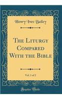 The Liturgy Compared With the Bible, Vol. 1 of 2 (Classic Reprint)