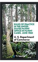 Rules of Practice in the United States Patent Office in Patent Cases. June 1960