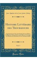 Histoire LittÃ©raire Des Troubadours, Vol. 3: Contenant Leurs Vies, Les Extraits de Leurs PiÃ¨ces, Et Plusieurs ParticularitÃ©s Sur Les Moeurs, Les Usages, Et l'Histoire Du DouziÃ¨me Et Du TreiziÃ¨me SiÃ¨cles (Classic Reprint)