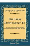 The First Supplement to: Second Edition of the International Genealogical Directory an Index of Places (Classic Reprint)