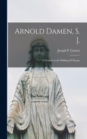 Arnold Damen, S. J.; a Chapter in the Making of Chicago