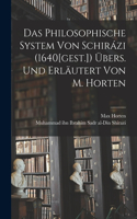 Das Philosophische System von Schirázi (1640[gest.]) übers. und erläutert von M. Horten