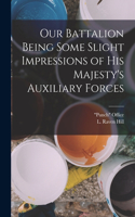 Our Battalion Being Some Slight Impressions of His Majesty's Auxiliary Forces