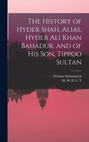 History of Hyder Shah, Alias, Hyder Ali Khan Bahadur, and of His Son, Tippoo Sultan [microform]