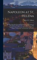 Napoleon at St. Helena; or, Interesting Anecdotes and Remarkable Conversations of the Emperor During the Five and a Half Years of His Captivity. Collected From the Memorials of Las Casas, O'Meara, Moutholon, Antommarchi, and Others