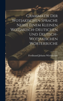 Grammatik Der Wotjakischen Sprache Nebst Einem Kleinen Wotjakisch-Deutschen Und Deutsch-Wotjakischen Wörterbuche