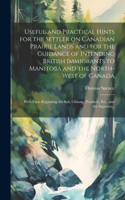 Useful and Practical Hints for the Settler on Canadian Prairie Lands and for the Guidance of Intending British Immigrants to Manitoba and the North-West of Canada [microform]