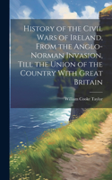 History of the Civil Wars of Ireland, From the Anglo-Norman Invasion, Till the Union of the Country With Great Britain