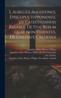 S. Aurelius Augustinus, Episcopus Hipponensis, De Catechizandis Rudibus, De Fide Rerum Quae Non Videntus, De Utilitate Credendi