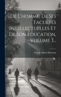 De L'homme, De Ses Facultés Intellectuelles Et De Son Éducation, Volume 3...