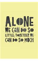 Alone We Can Do So Little Together We Can Do So Much