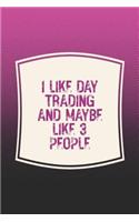 I Like Day Trading & Like 3 People: Funny Sayings on the cover Journal 104 Lined Pages for Writing and Drawing, Everyday Humorous, 365 days to more Humor & Happiness Year Long Journal 