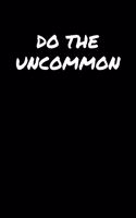 Do The Uncommon: A soft cover blank lined journal to jot down ideas, memories, goals, and anything else that comes to mind.