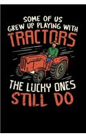 Some Of Us Grew Up Playing With Tractors The Lucky Ones Still Do: Funny notebook for people who like farming, farmers, tractors, farm life, growing vegetables, and love the earth.