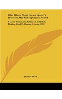 What I Know About Horace Greeley's Secession, War And Diplomatic Record: A Letter Written, Not Published, In 1870 By Thurlow Weed To Thomas C. Acton (1872)(English)