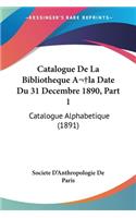 Catalogue De La Bibliotheque A la Date Du 31 Decembre 1890, Part 1