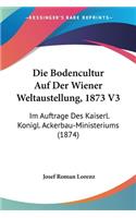 Bodencultur Auf Der Wiener Weltaustellung, 1873 V3: Im Auftrage Des Kaiserl. Konigl. Ackerbau-Ministeriums (1874)