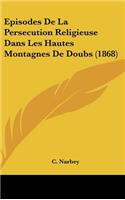 Episodes De La Persecution Religieuse Dans Les Hautes Montagnes De Doubs (1868)