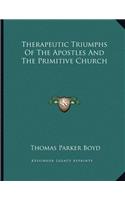 Therapeutic Triumphs Of The Apostles And The Primitive Church: (English)