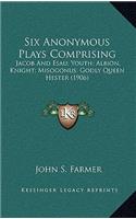 Six Anonymous Plays Comprising: Jacob and Esau; Youth; Albion, Knight; Misogonus; Godly Queen Hester (1906)