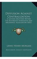 Diffusion Against Centralization: A Lecture Delivered Before The Rochester Athenaeum And Mechanics' Association (1852)(English)
