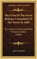 The Lives of the Seven Bishops Committed to the Tower in 1688