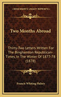 Two Months Abroad: Thirty-Two Letters Written For The Binghamton Republican-Times, In The Winter Of 1877-78 (1878)(English)